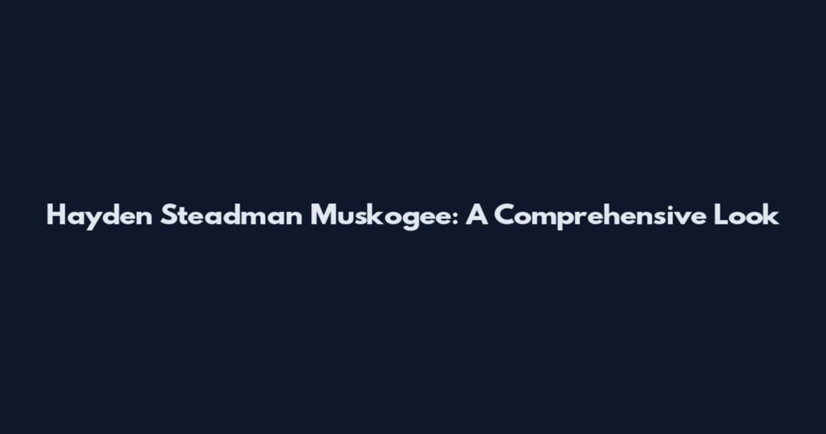 Hayden Steadman Muskogee: A Comprehensive Look