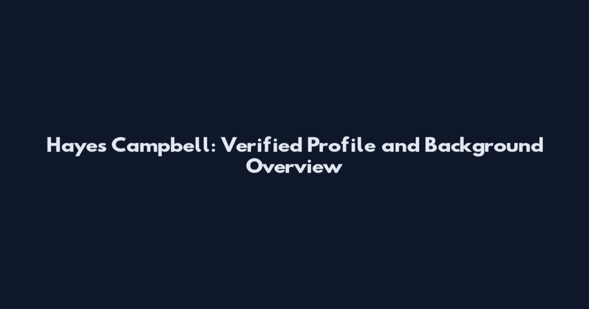 Hayes Campbell: Verified Profile and Background Overview