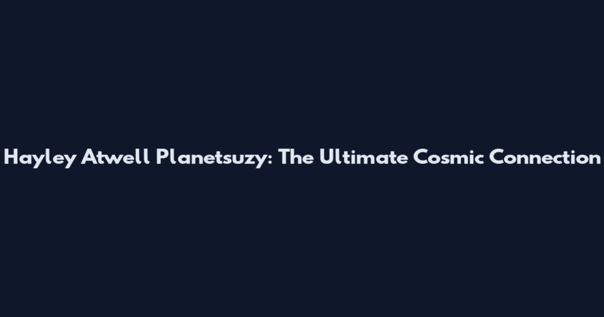 Hayley Atwell Planetsuzy: The Ultimate Cosmic Connection