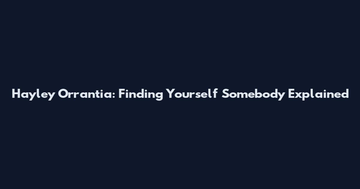 Hayley Orrantia: Finding Yourself Somebody Explained