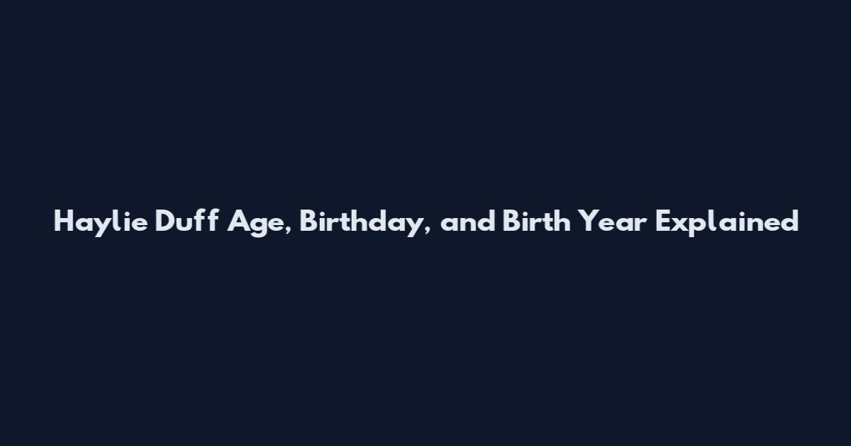 Haylie Duff Age, Birthday, and Birth Year Explained