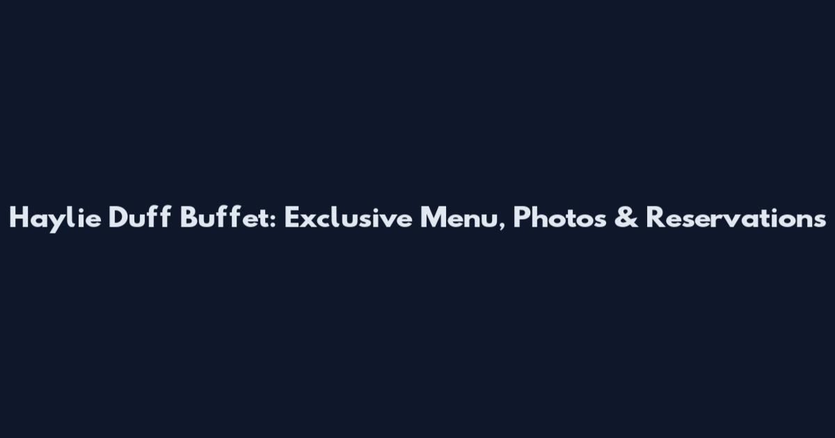 Haylie Duff Buffet: Exclusive Menu, Photos & Reservations