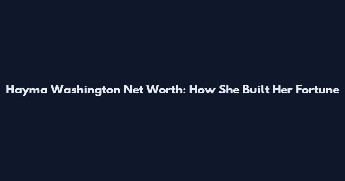 Hayma Washington Net Worth: How She Built Her Fortune