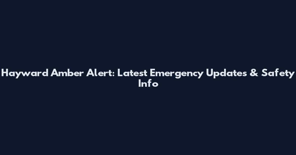 Hayward Amber Alert: Latest Emergency Updates & Safety Info