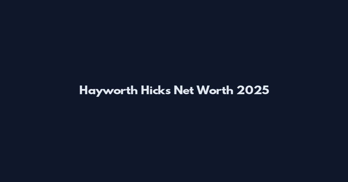Hayworth Hicks Net Worth 2025