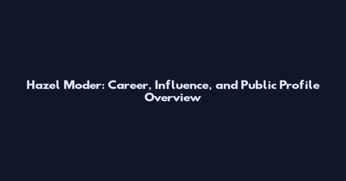 Hazel Moder: Career, Influence, and Public Profile Overview