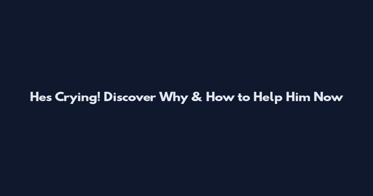 He's Crying! Discover Why & How to Help Him Now