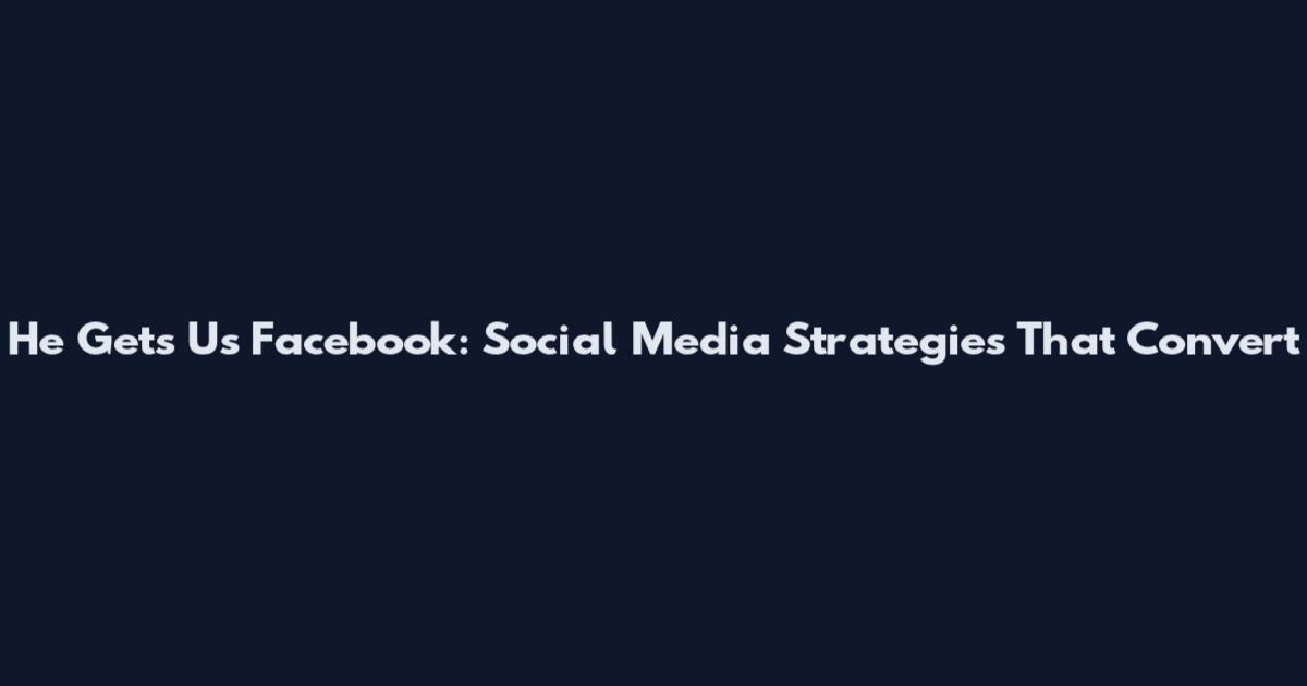 He Gets Us Facebook: Social Media Strategies That Convert