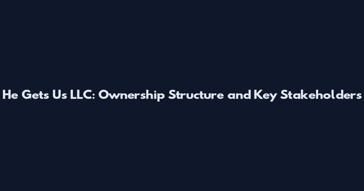 He Gets Us LLC: Ownership Structure and Key Stakeholders