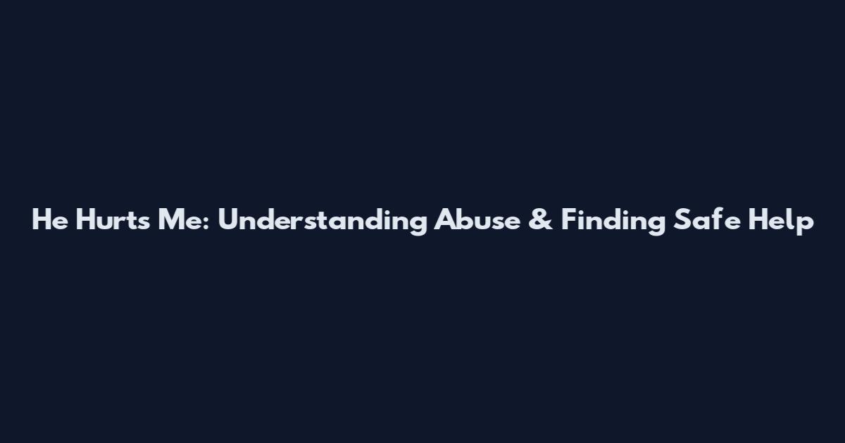 He Hurts Me: Understanding Abuse & Finding Safe Help