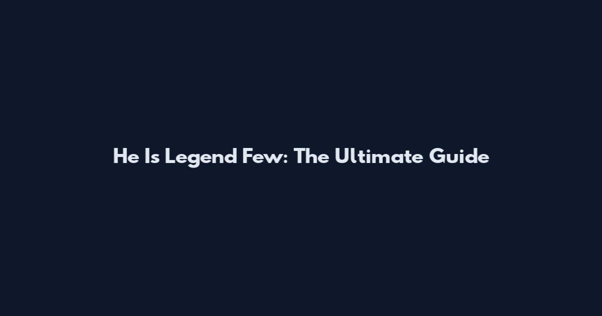 He Is Legend Few: The Ultimate Guide