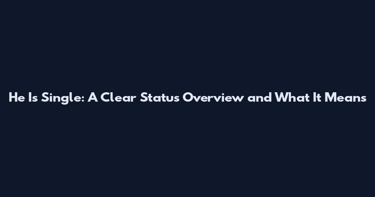 He Is Single: A Clear Status Overview and What It Means