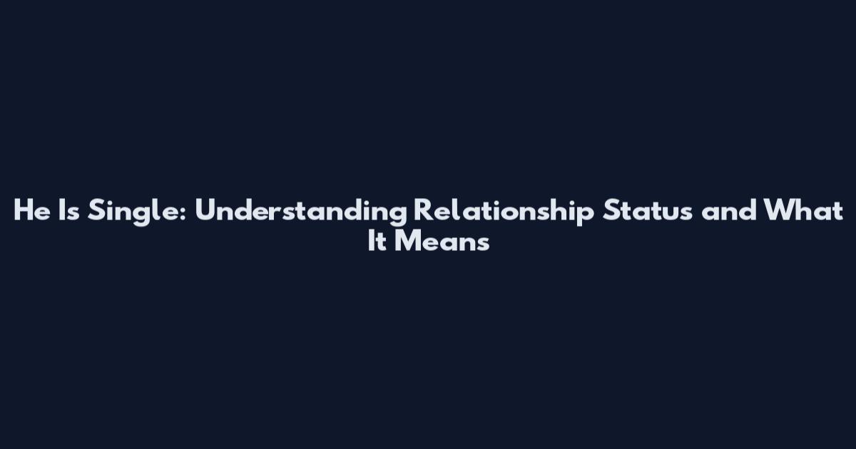 He Is Single: Understanding Relationship Status and What It Means