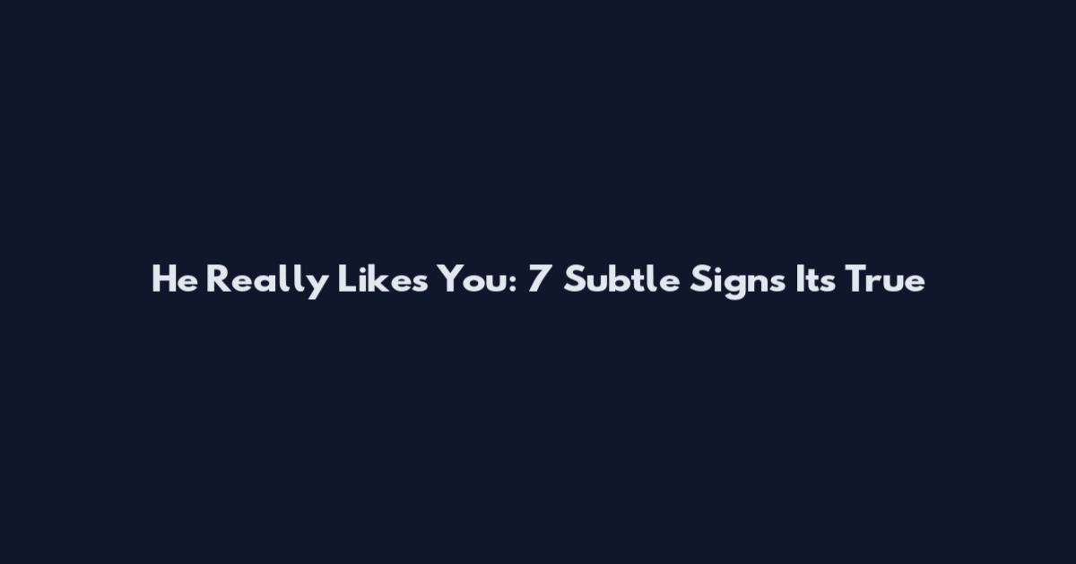 He Really Likes You: 7 Subtle Signs It's True