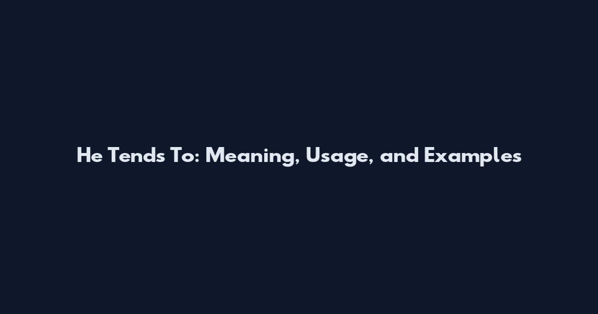 He Tends To: Meaning, Usage, and Examples