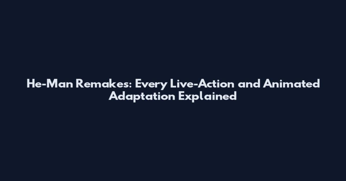 He-Man Remakes: Every Live-Action and Animated Adaptation Explained
