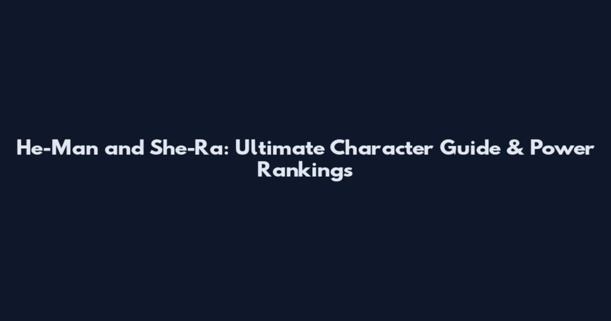 He-Man and She-Ra: Ultimate Character Guide & Power Rankings