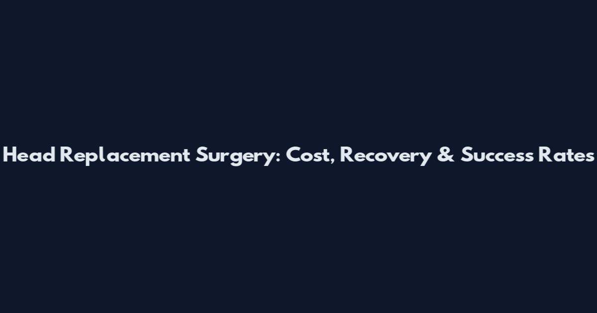 Head Replacement Surgery: Cost, Recovery & Success Rates