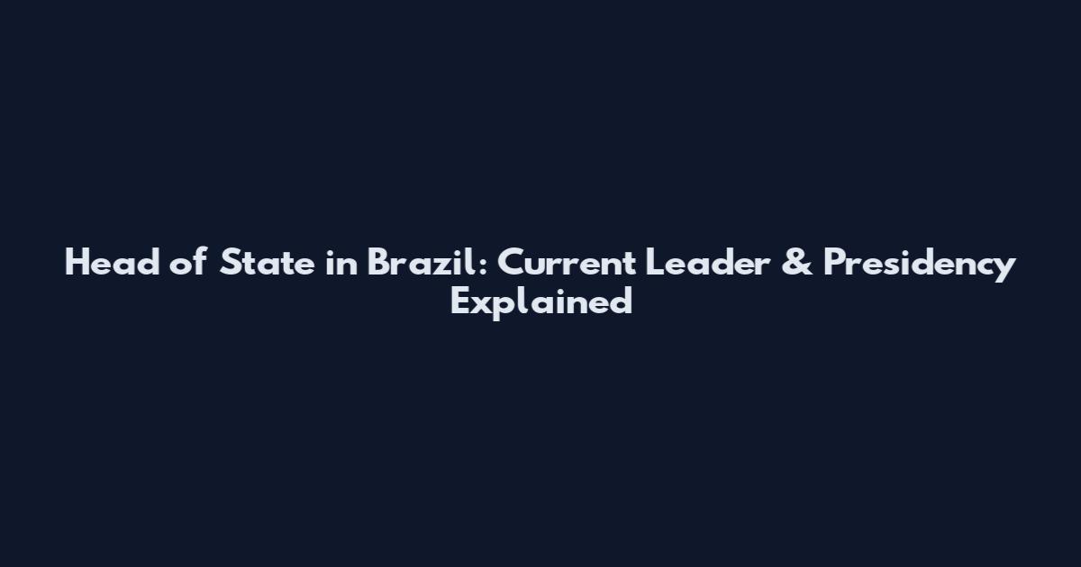 Head of State in Brazil: Current Leader & Presidency Explained