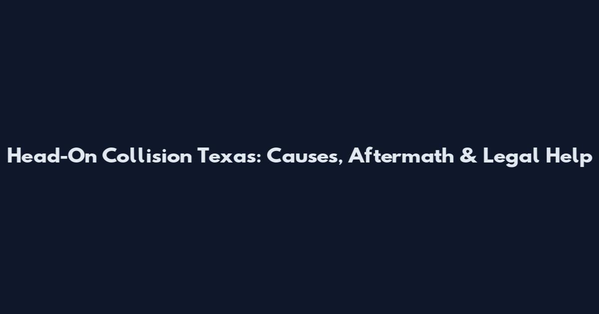 Head-On Collision Texas: Causes, Aftermath & Legal Help