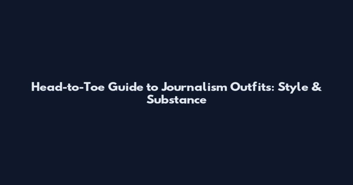 Head-to-Toe Guide to Journalism Outfits: Style & Substance