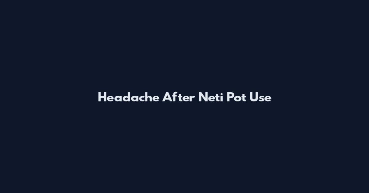 Headache After Neti Pot Use