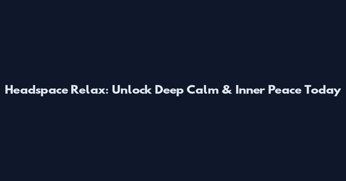 Headspace Relax: Unlock Deep Calm & Inner Peace Today