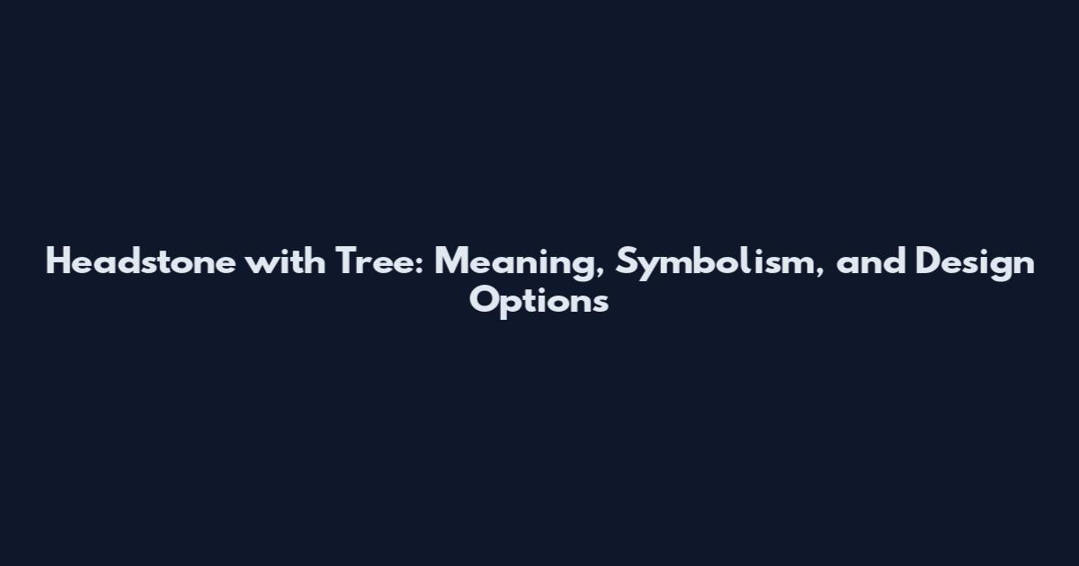 Headstone with Tree: Meaning, Symbolism, and Design Options