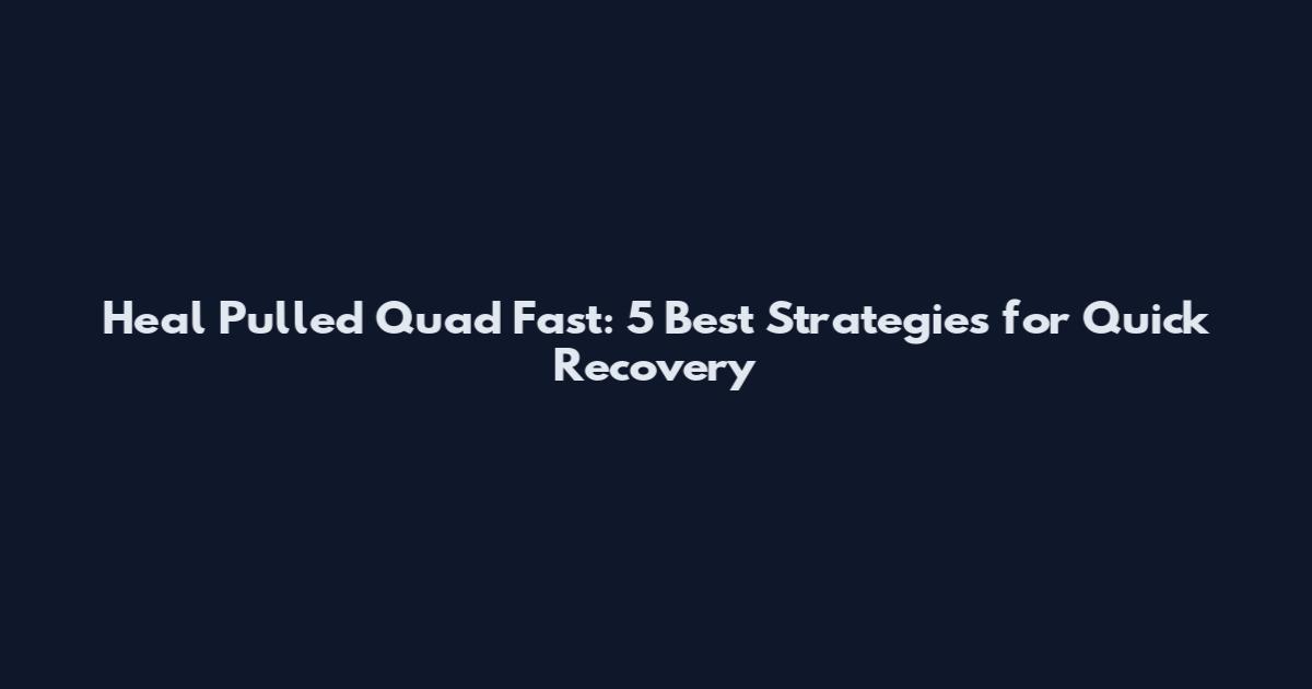 Heal Pulled Quad Fast: 5 Best Strategies for Quick Recovery