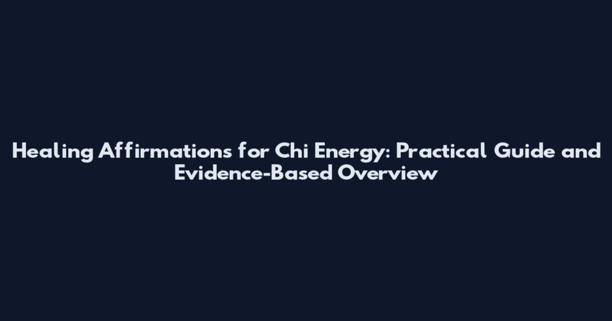 Healing Affirmations for Chi Energy: Practical Guide and Evidence-Based Overview