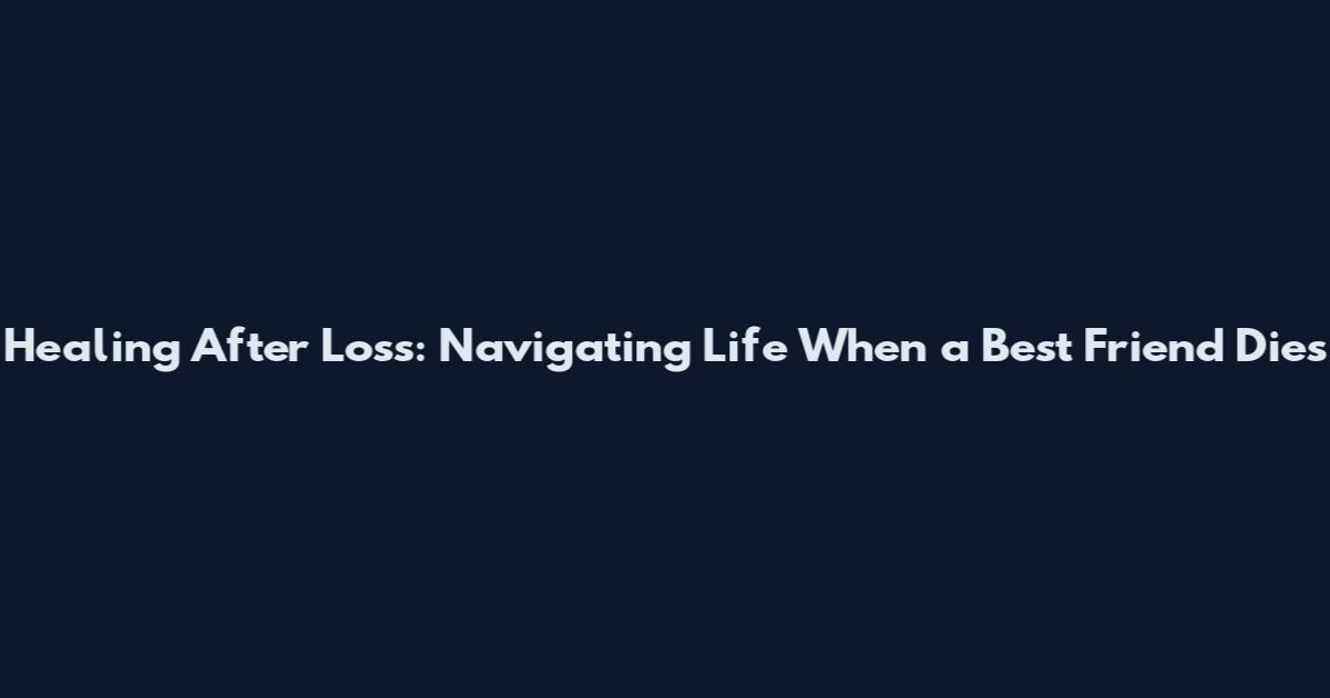 Healing After Loss: Navigating Life When a Best Friend Dies