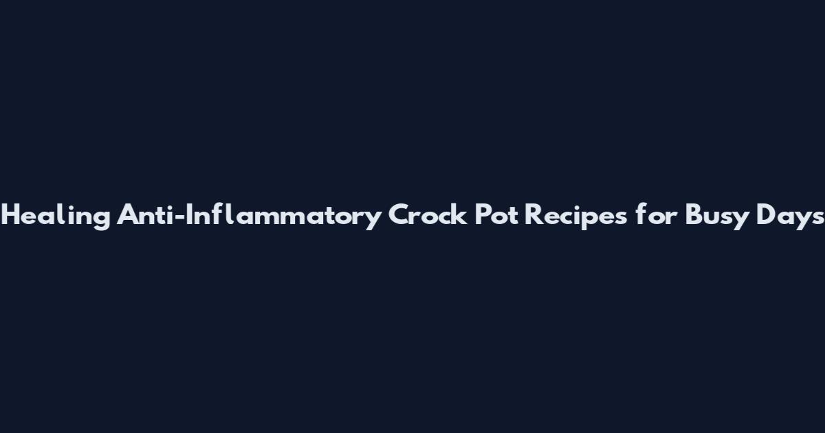 Healing Anti-Inflammatory Crock Pot Recipes for Busy Days