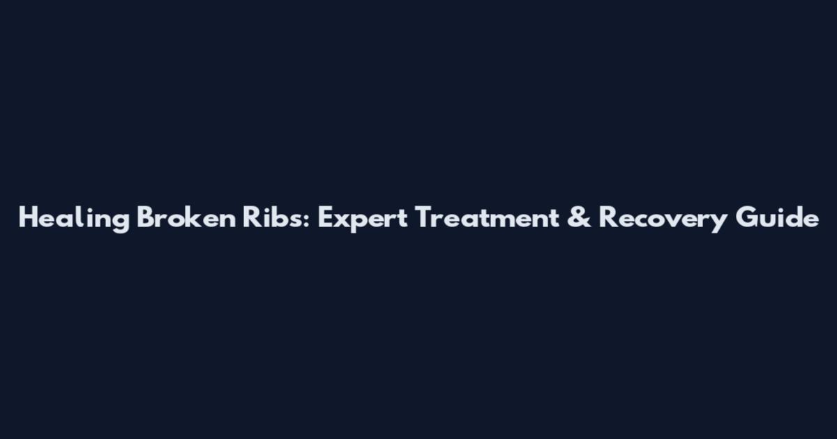 Healing Broken Ribs: Expert Treatment & Recovery Guide
