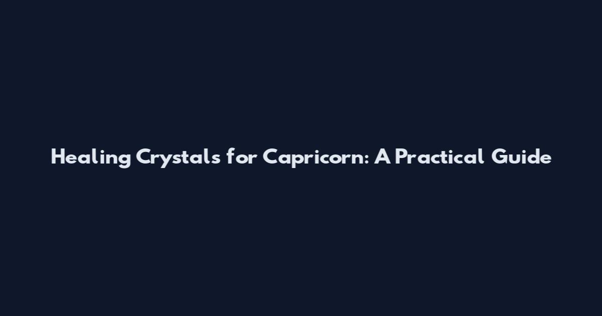 Healing Crystals for Capricorn: A Practical Guide