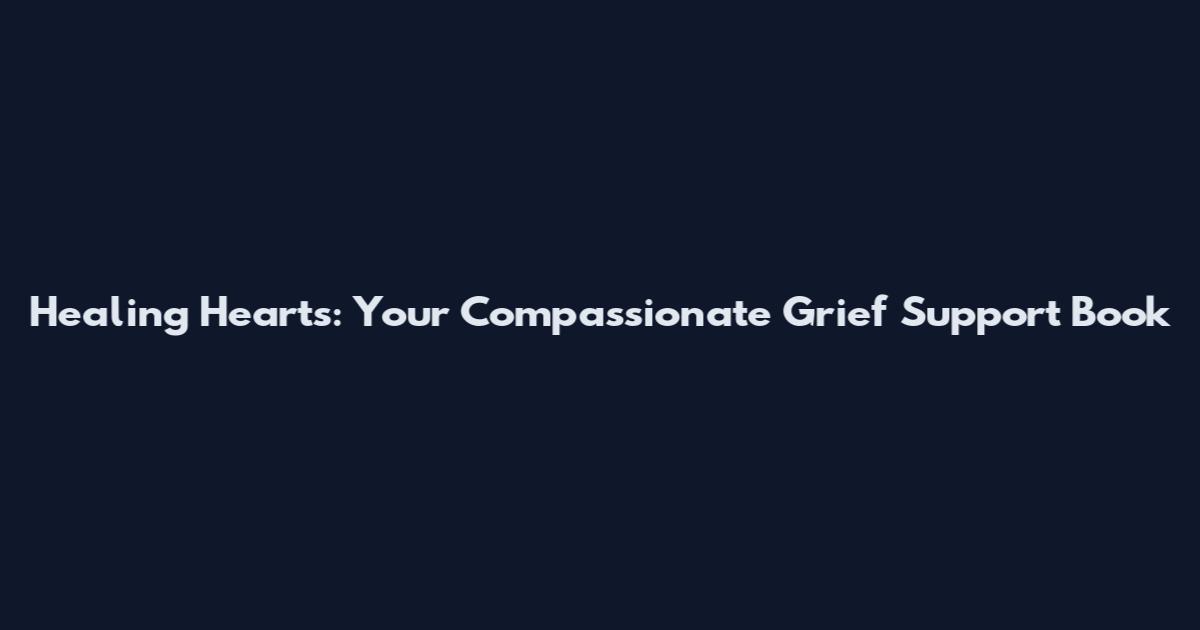 Healing Hearts: Your Compassionate Grief Support Book