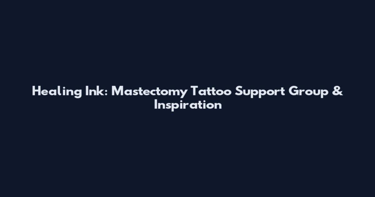 Healing Ink: Mastectomy Tattoo Support Group & Inspiration