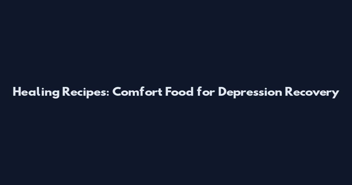 Healing Recipes: Comfort Food for Depression Recovery