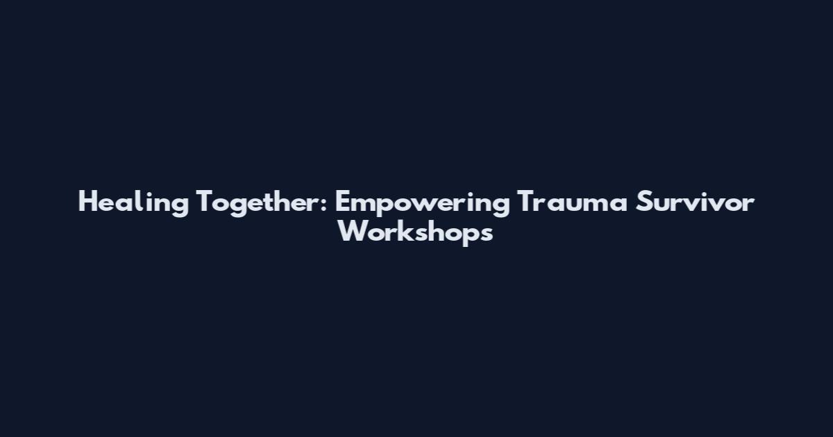 Healing Together: Empowering Trauma Survivor Workshops