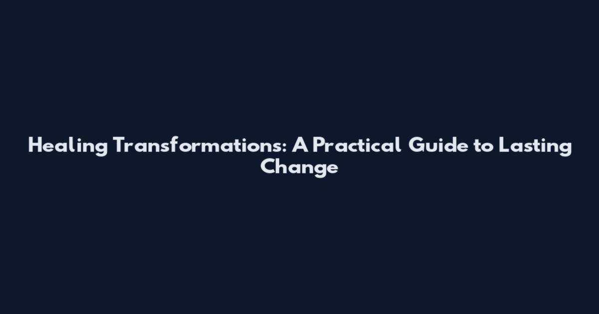 Healing Transformations: A Practical Guide to Lasting Change