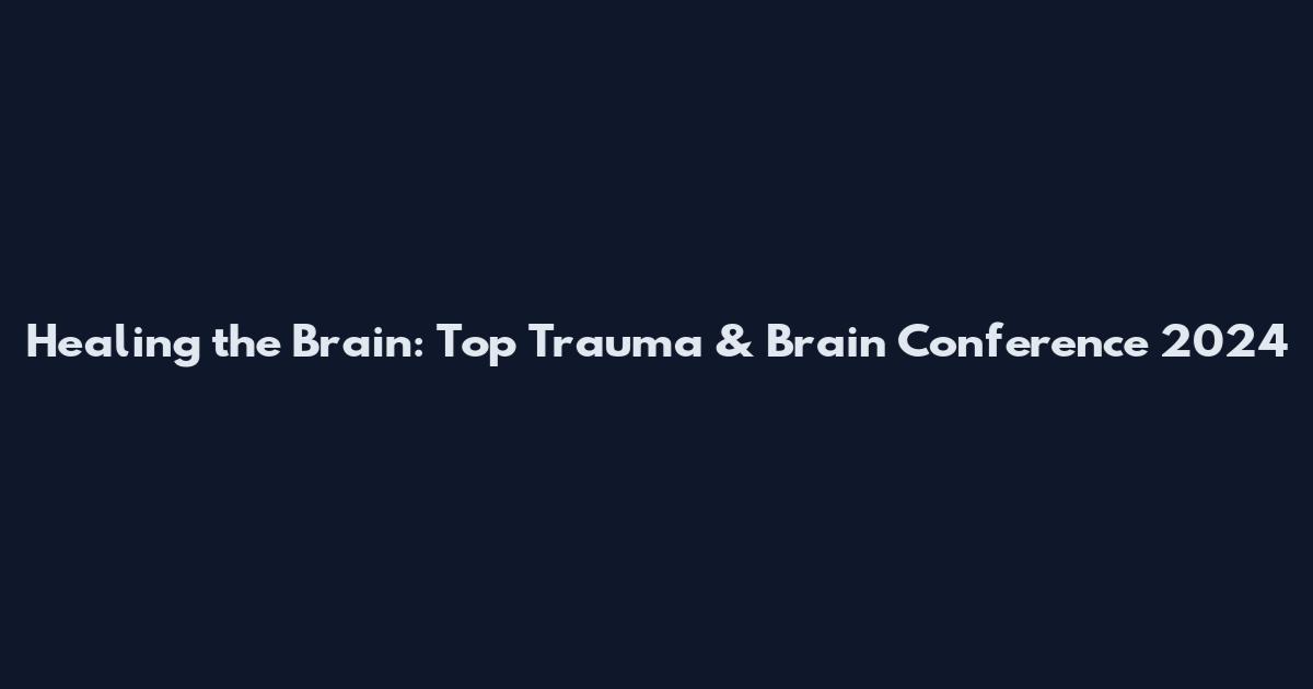 Healing the Brain: Top Trauma & Brain Conference 2024