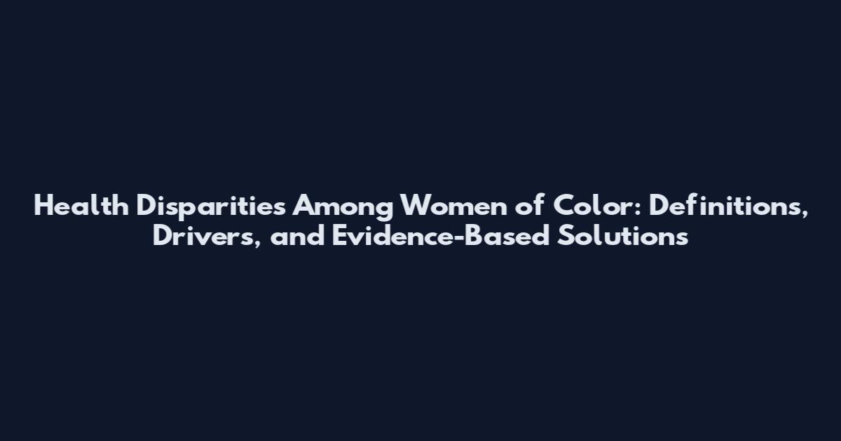 Health Disparities Among Women of Color: Definitions, Drivers, and Evidence-Based Solutions