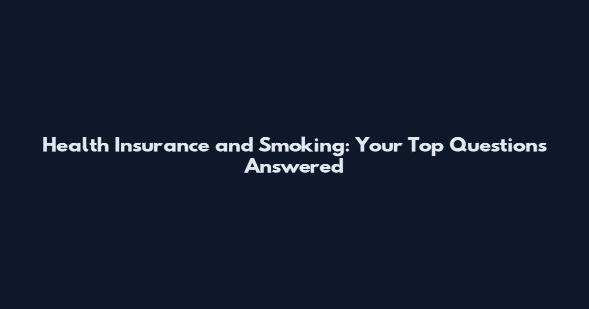 Health Insurance and Smoking: Your Top Questions Answered