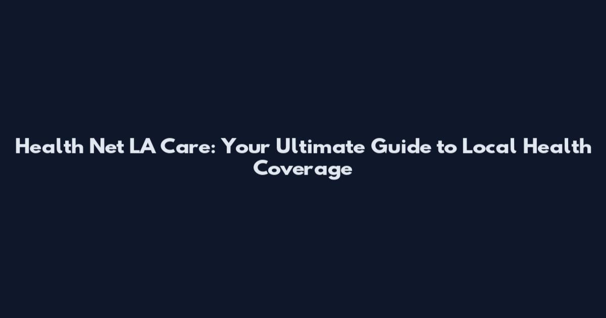 Health Net LA Care: Your Ultimate Guide to Local Health Coverage