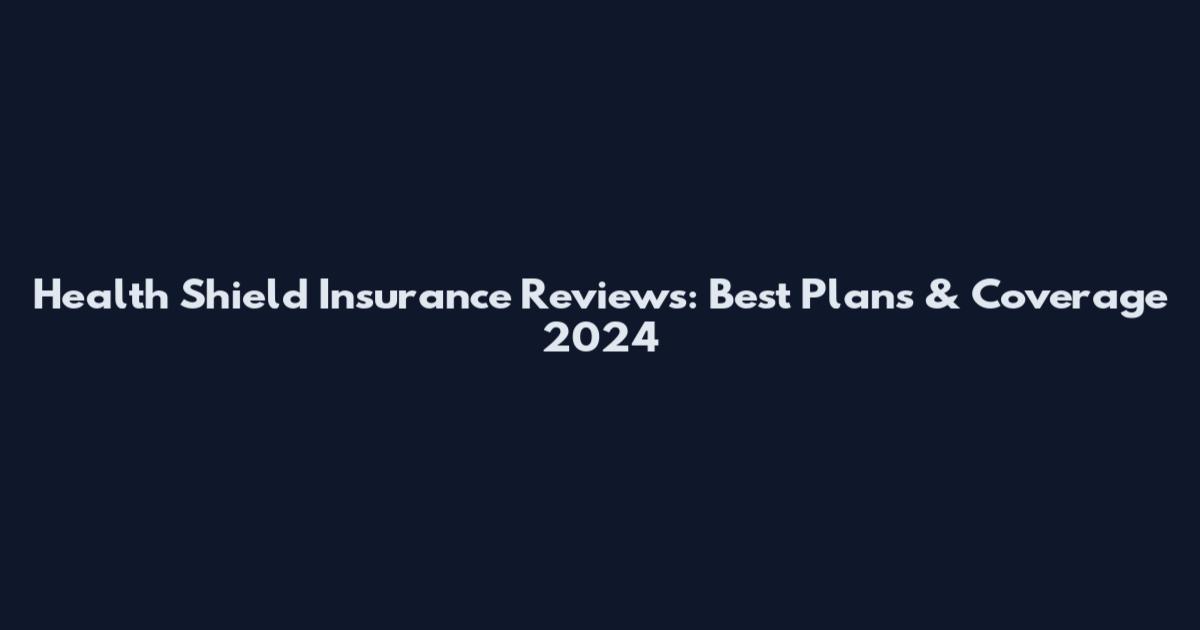 Health Shield Insurance Reviews: Best Plans & Coverage 2024