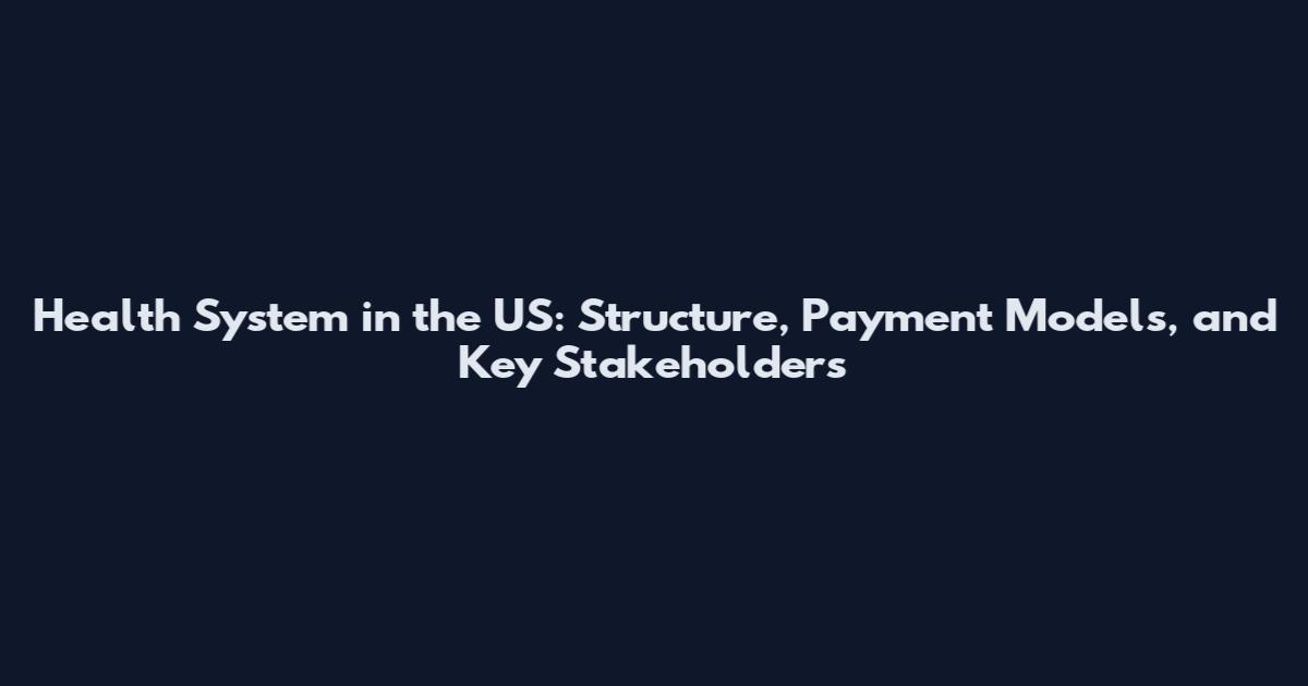 Health System in the US: Structure, Payment Models, and Key Stakeholders