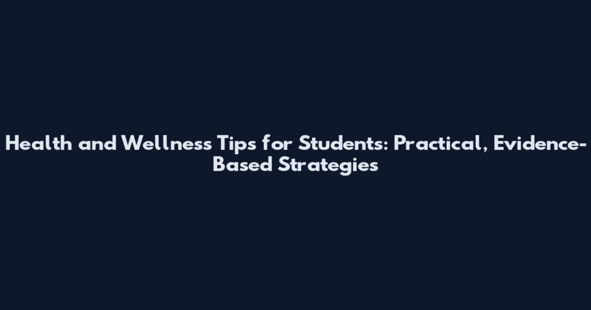 Health and Wellness Tips for Students: Practical, Evidence-Based Strategies