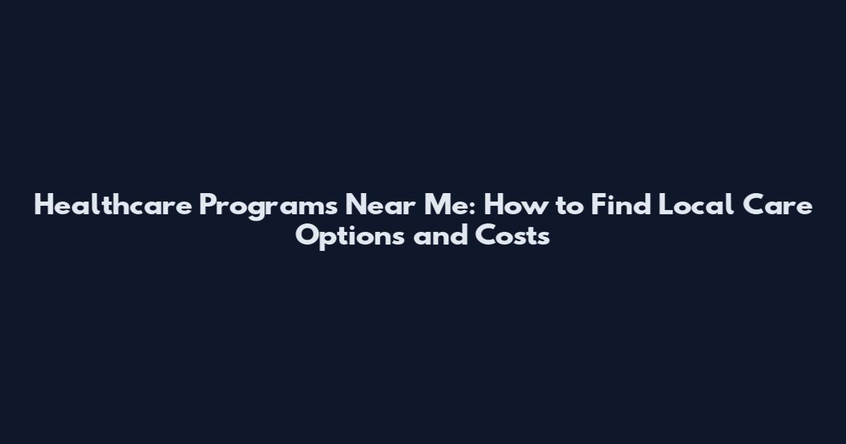 Healthcare Programs Near Me: How to Find Local Care Options and Costs