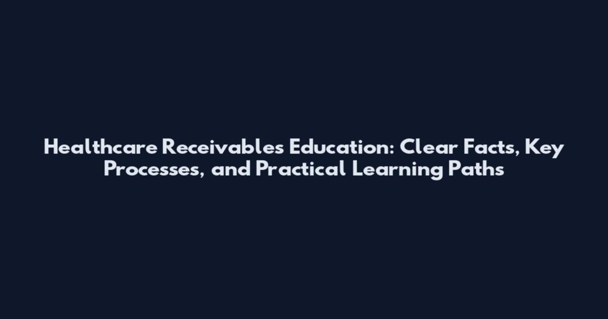 Healthcare Receivables Education: Clear Facts, Key Processes, and Practical Learning Paths