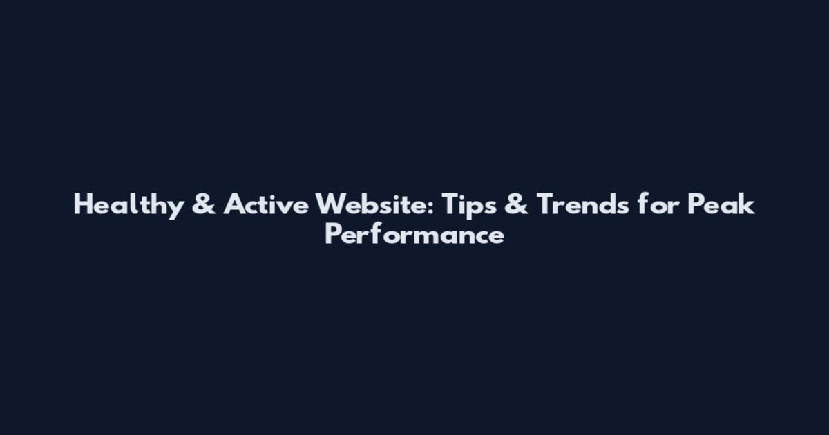 Healthy & Active Website: Tips & Trends for Peak Performance