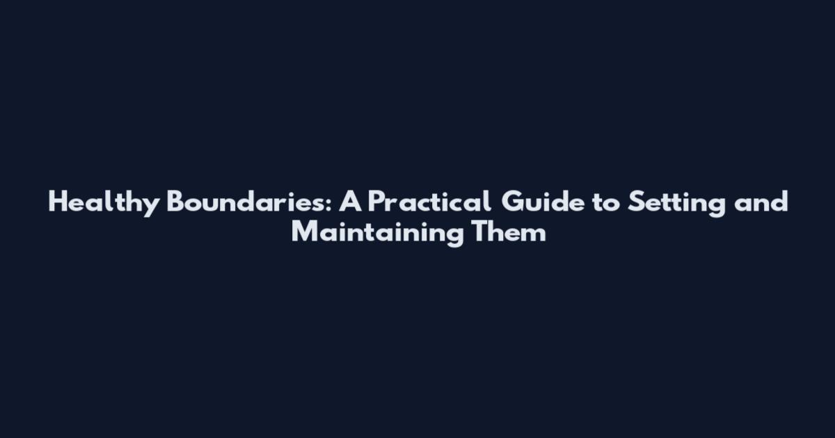 Healthy Boundaries: A Practical Guide to Setting and Maintaining Them